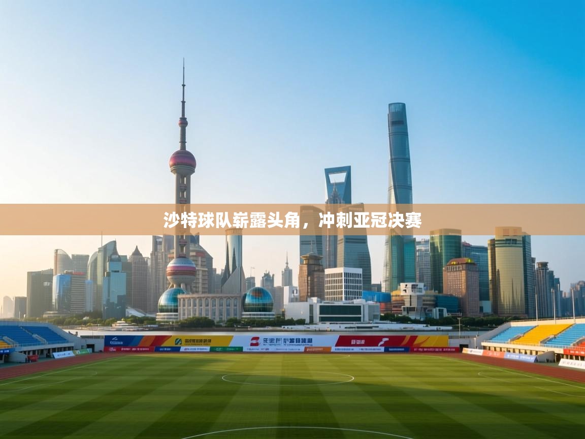 爱游戏体育直播-沙特球队崭露头角，冲刺亚冠决赛  第1张