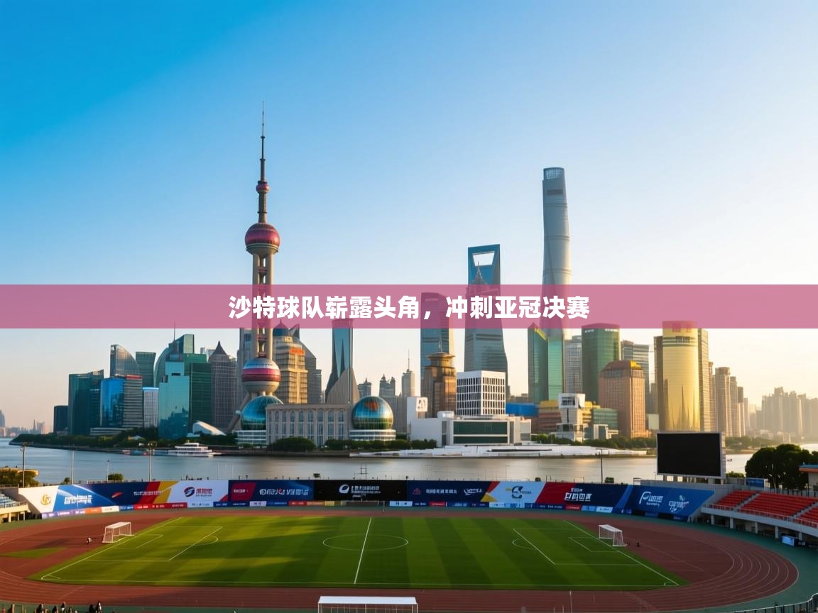 爱游戏体育直播-沙特球队崭露头角，冲刺亚冠决赛  第2张