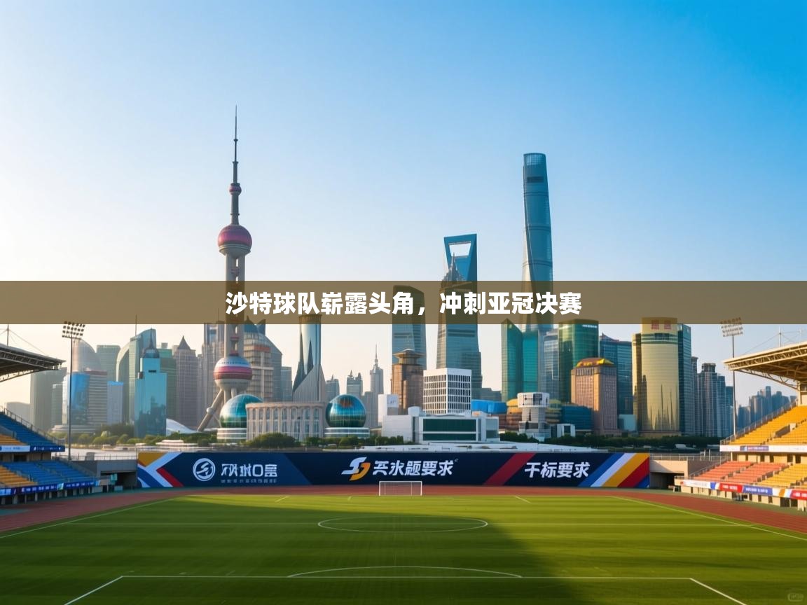 爱游戏体育直播-沙特球队崭露头角，冲刺亚冠决赛  第4张
