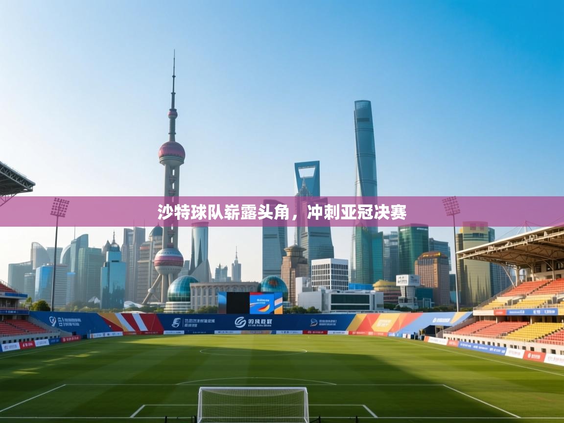爱游戏体育直播-沙特球队崭露头角，冲刺亚冠决赛  第3张