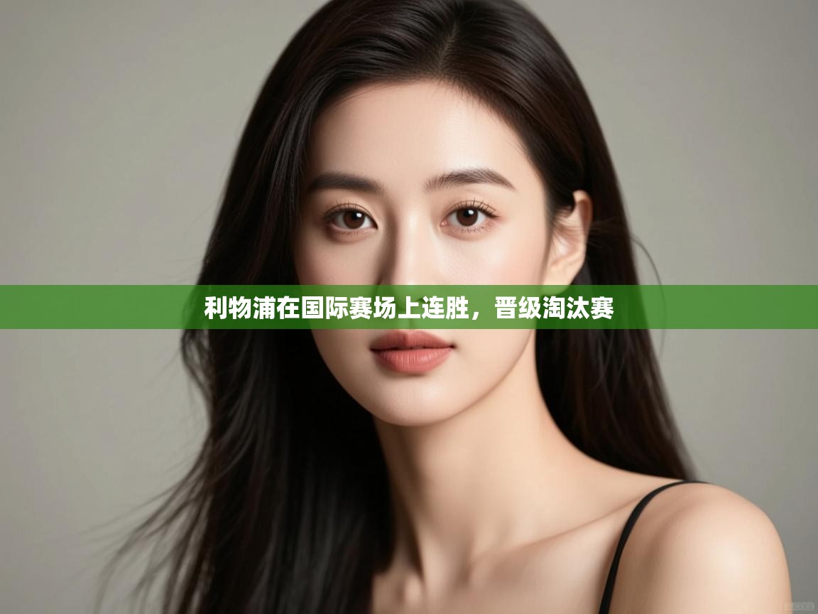 爱游戏体育娱乐马竞赞助商-利物浦在国际赛场上连胜，晋级淘汰赛