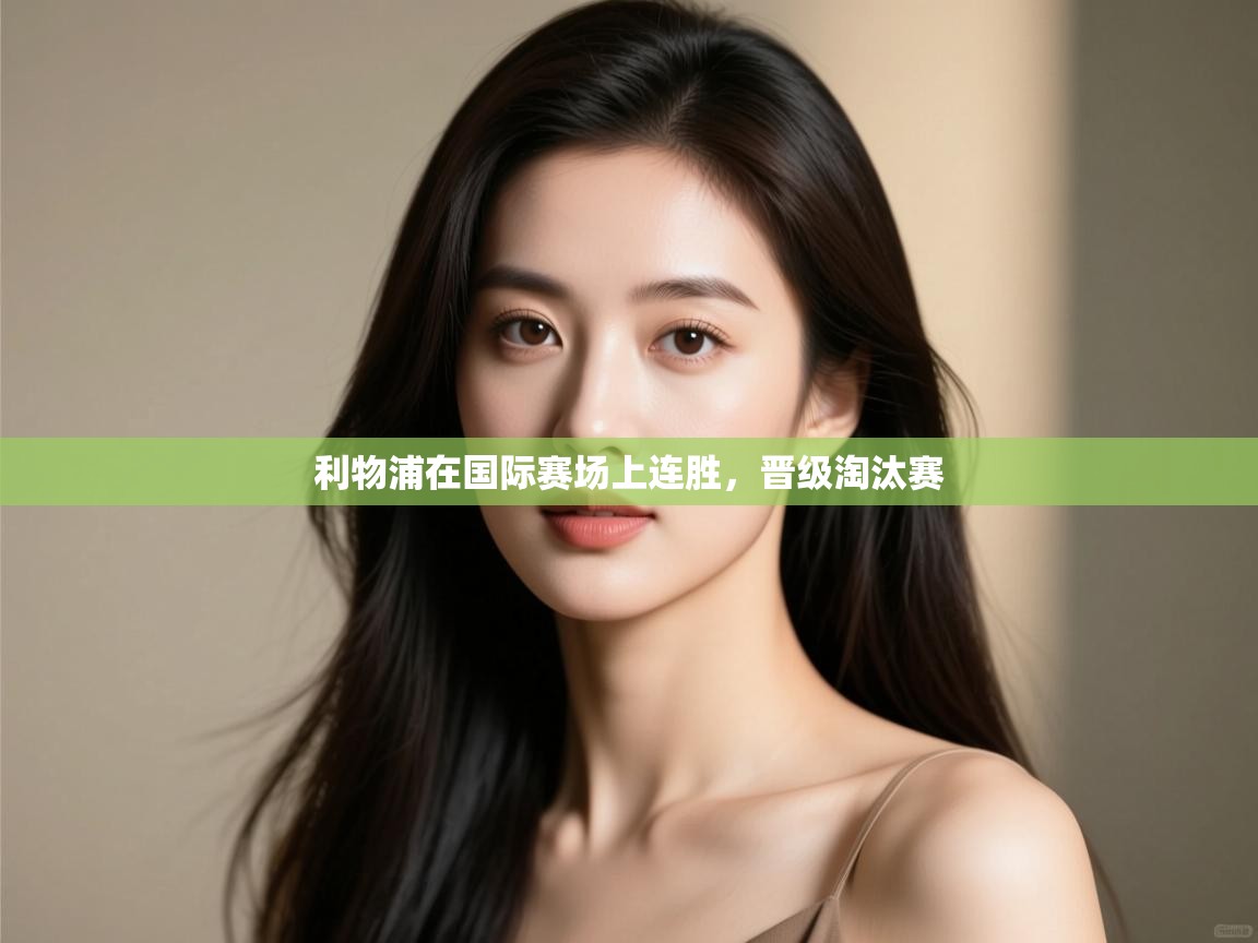 爱游戏体育娱乐马竞赞助商-利物浦在国际赛场上连胜，晋级淘汰赛  第3张