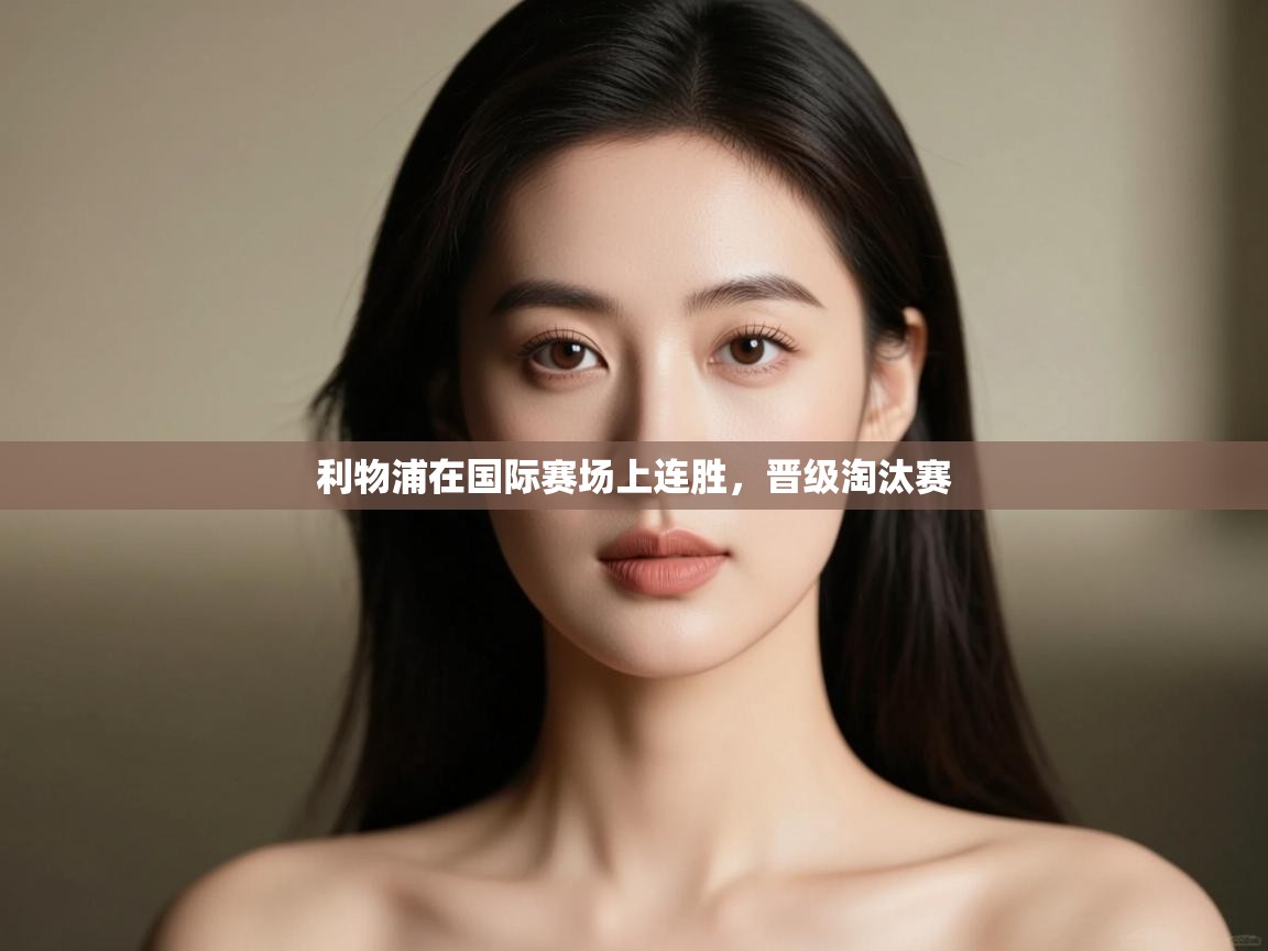 爱游戏体育娱乐马竞赞助商-利物浦在国际赛场上连胜，晋级淘汰赛  第4张