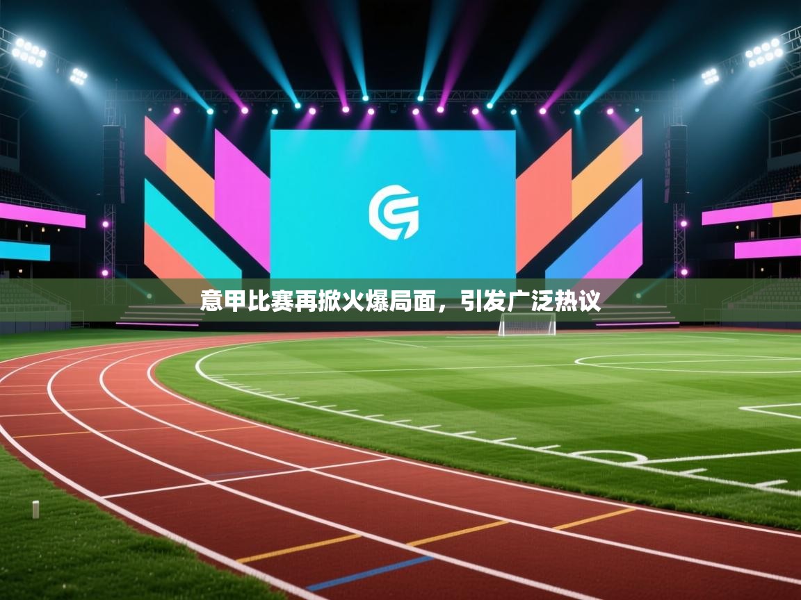 爱游戏厅下载-意甲比赛再掀火爆局面，引发广泛热议  第3张