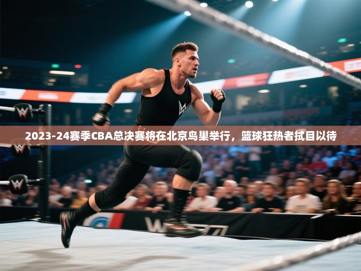 爱游戏体育-2023-24赛季CBA总决赛将在北京鸟巢举行,篮球狂热者拭目以待 第1张