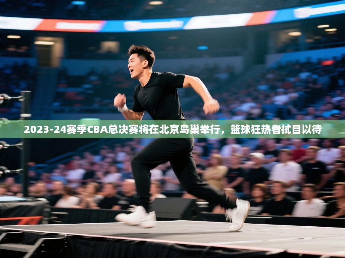 爱游戏体育-2023-24赛季CBA总决赛将在北京鸟巢举行,篮球狂热者拭目以待 第2张