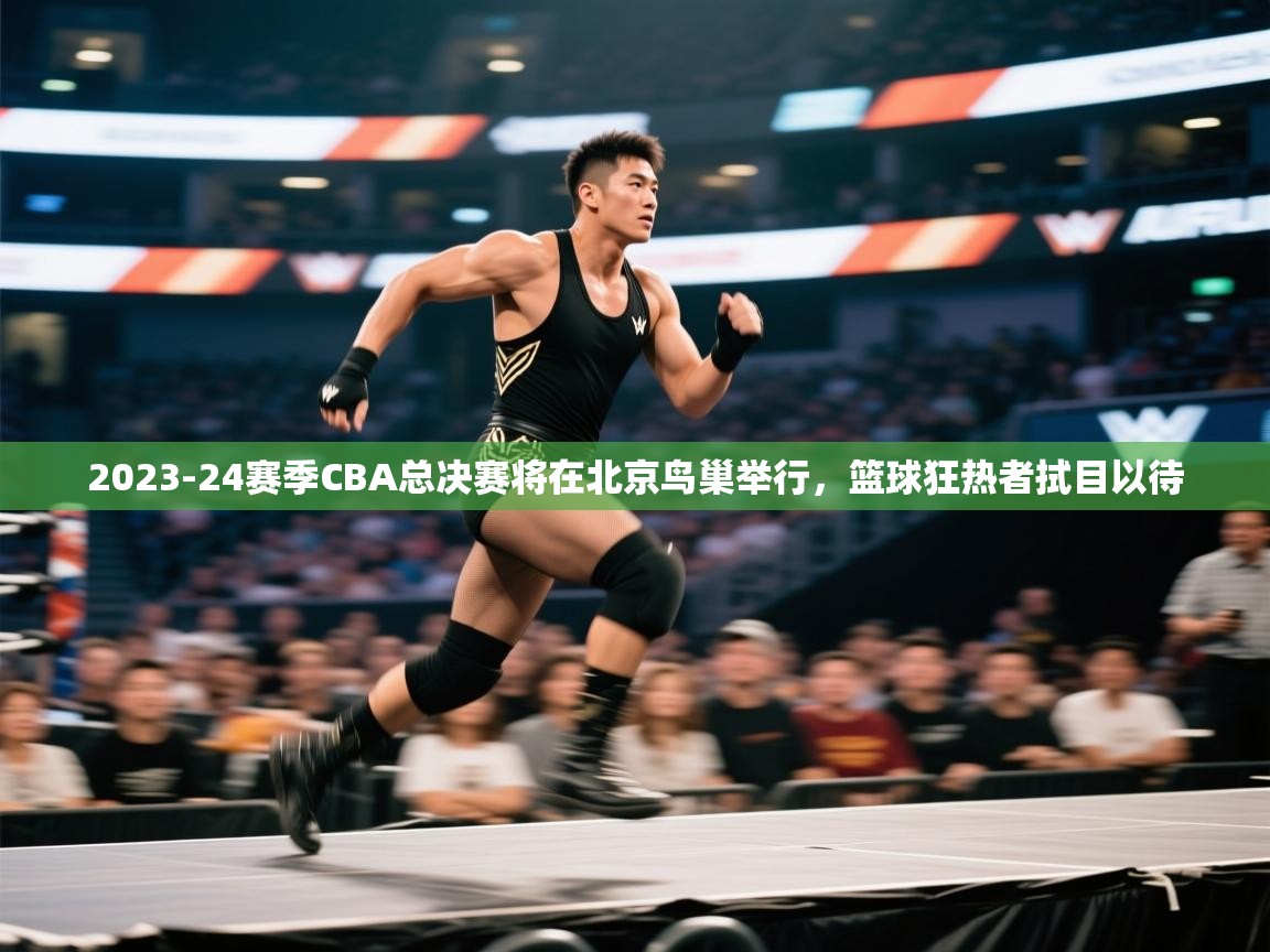 爱游戏体育-2023-24赛季CBA总决赛将在北京鸟巢举行,篮球狂热者拭目以待 第4张