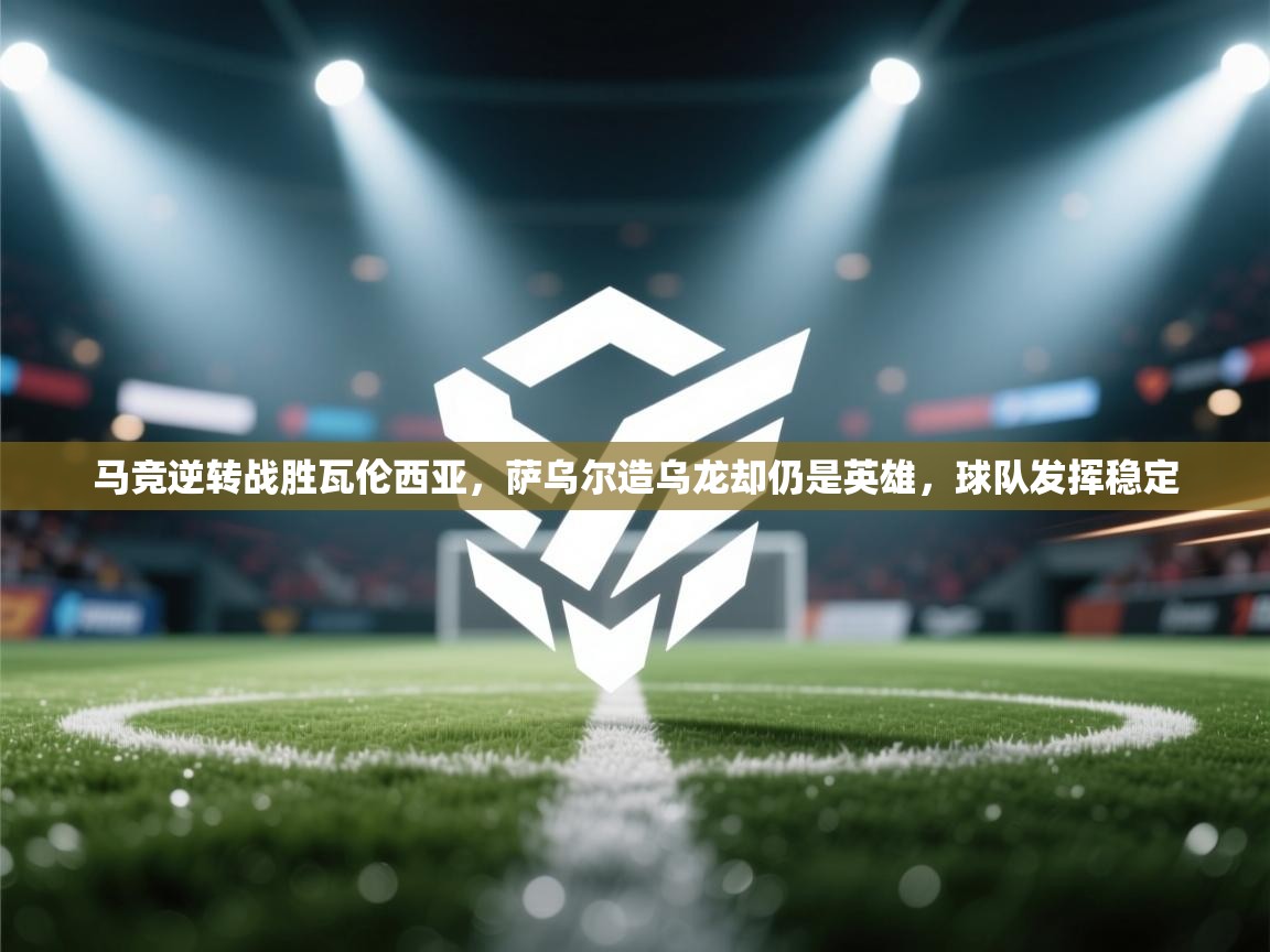 爱游戏体育在线app-马竞逆转战胜瓦伦西亚,萨乌尔造乌龙却仍是英雄,球队发挥稳定 第1张