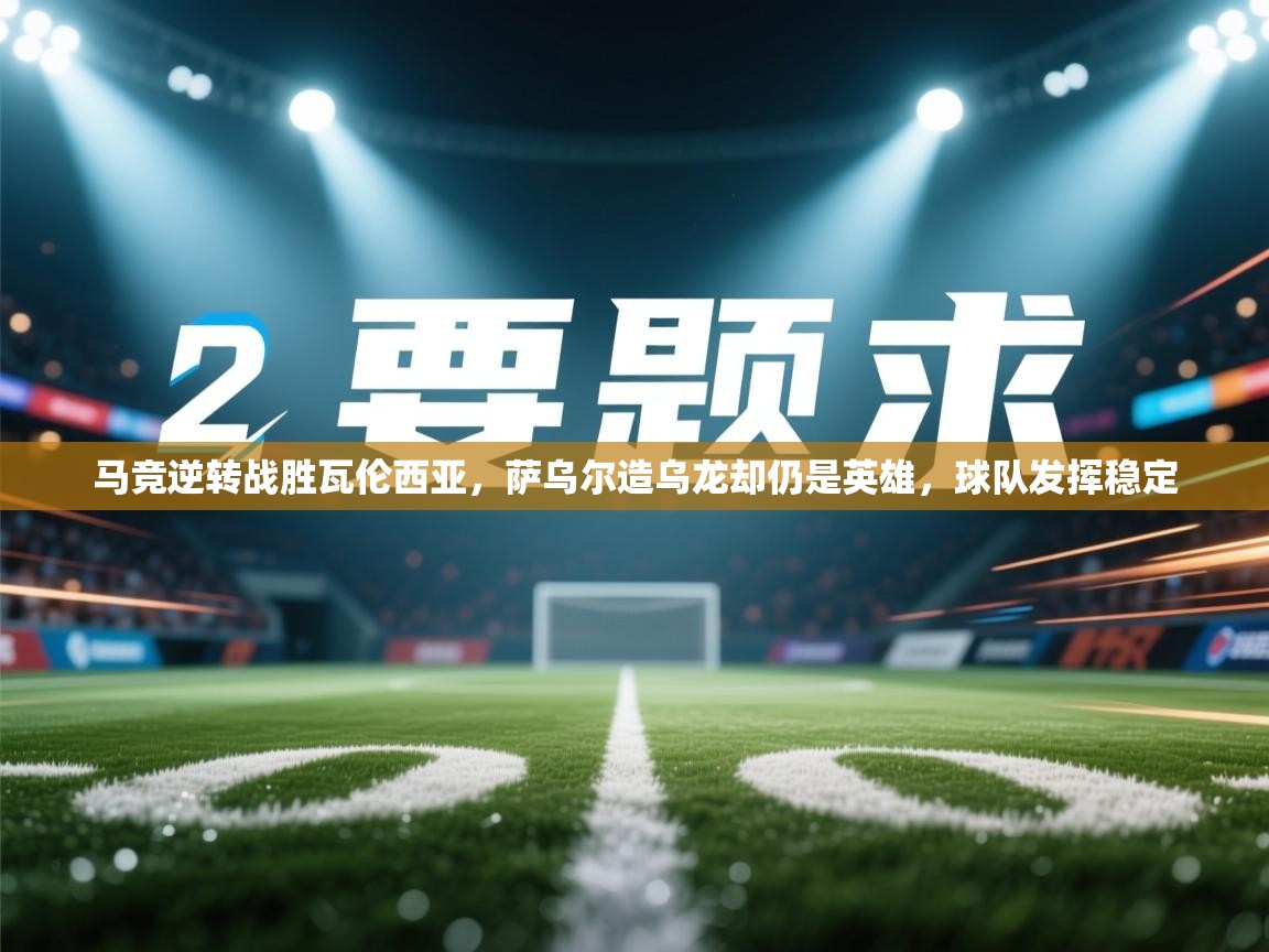 爱游戏体育在线app-马竞逆转战胜瓦伦西亚,萨乌尔造乌龙却仍是英雄,球队发挥稳定 第3张