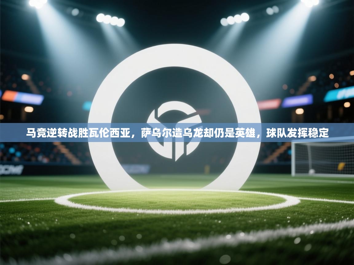 爱游戏体育在线app-马竞逆转战胜瓦伦西亚,萨乌尔造乌龙却仍是英雄,球队发挥稳定 第4张