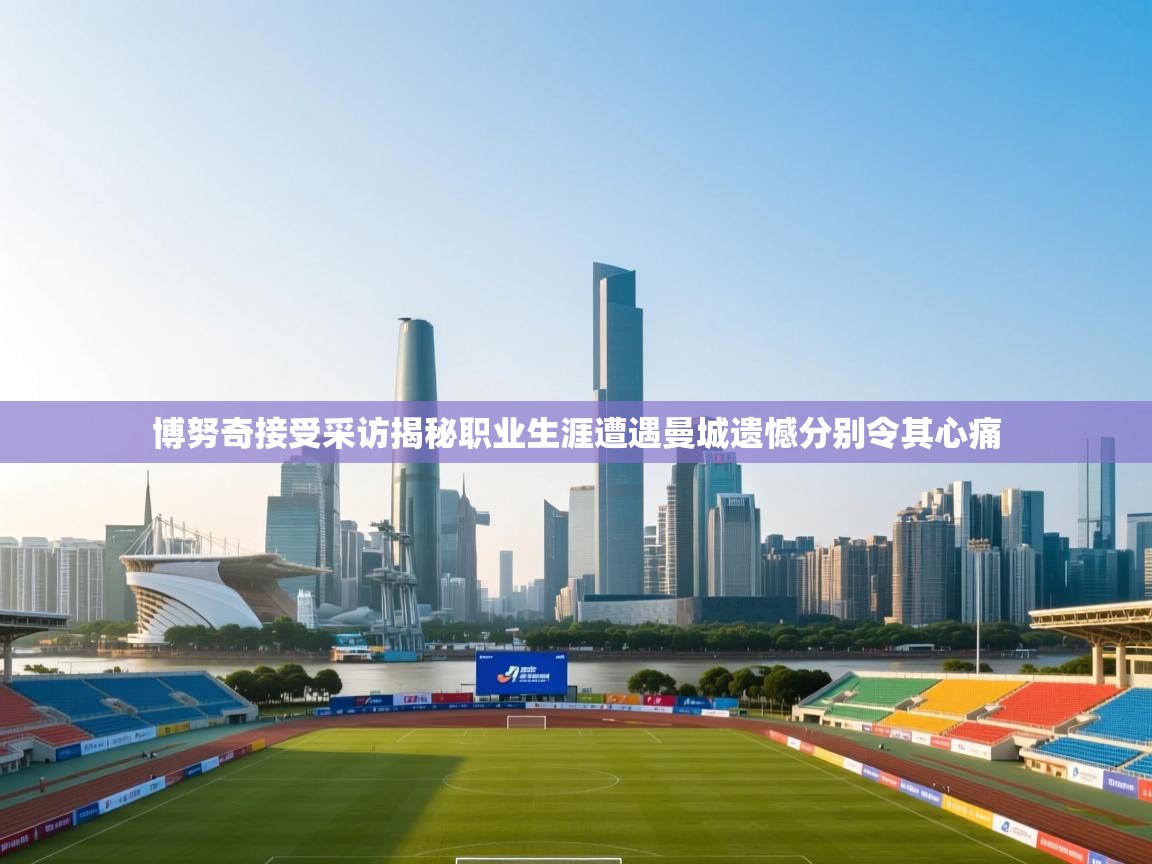 爱游戏体育直播-博努奇接受采访揭秘职业生涯遭遇曼城遗憾分别令其心痛 第2张