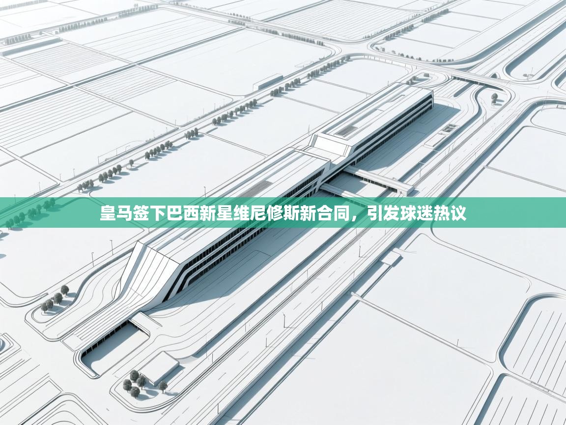 爱游戏体育下载-皇马签下巴西新星维尼修斯新合同,引发球迷热议 第1张