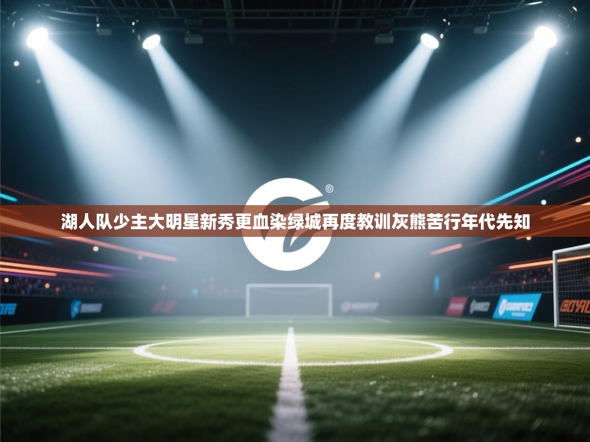 趣玩体育nba直播-湖人队少主大明星新秀更血染绿城再度教训灰熊苦行年代先知 第1张