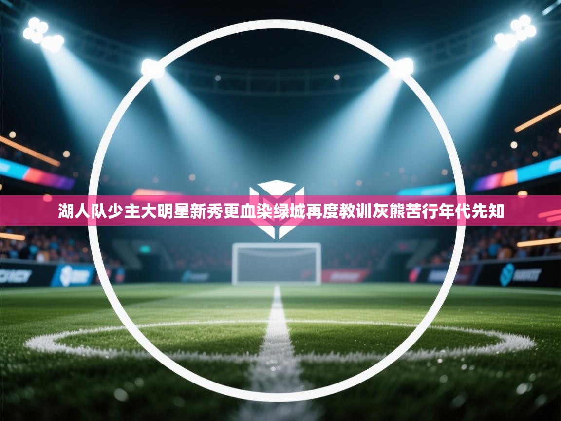 趣玩体育nba直播-湖人队少主大明星新秀更血染绿城再度教训灰熊苦行年代先知 第2张