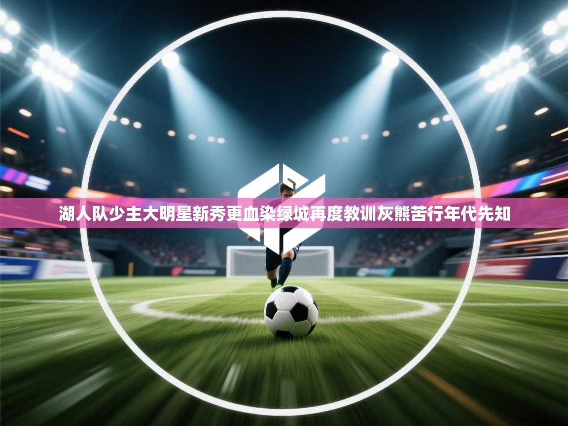 趣玩体育nba直播-湖人队少主大明星新秀更血染绿城再度教训灰熊苦行年代先知 第4张