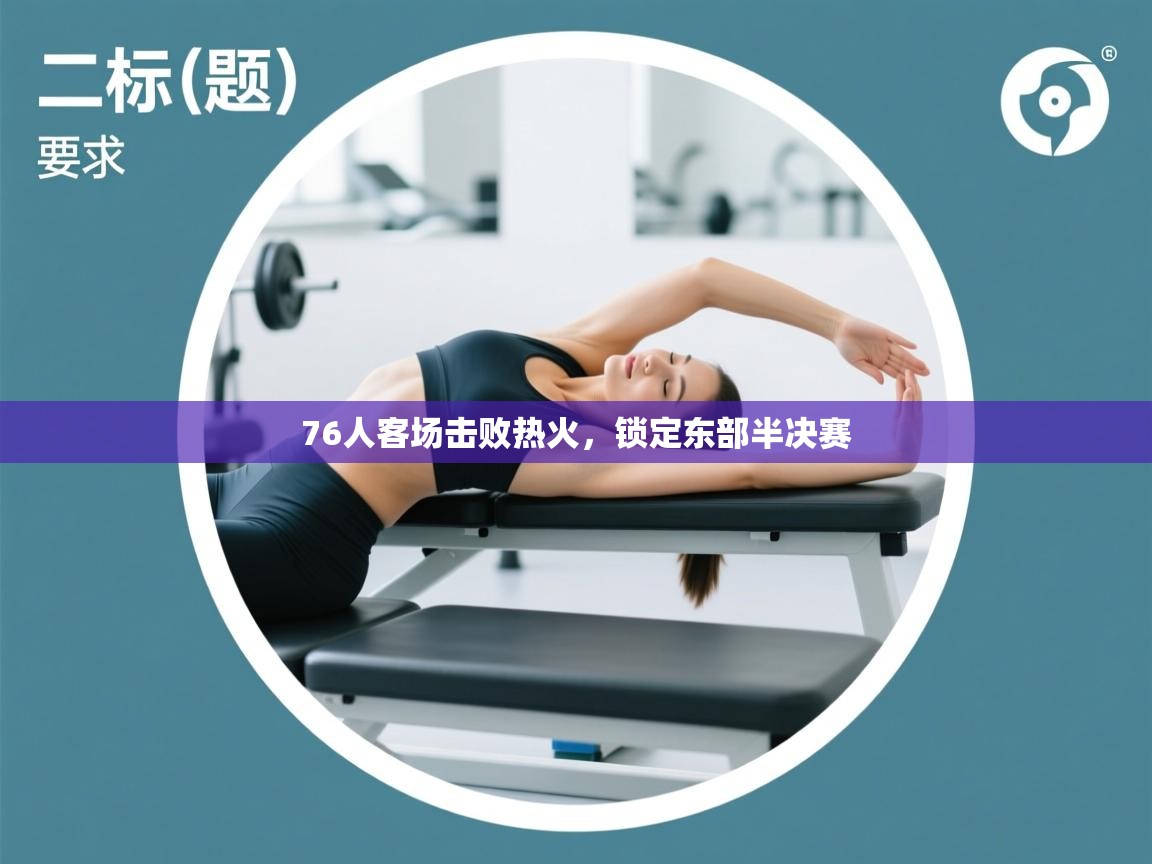 爱游体育直播-76人客场击败热火,锁定东部半决赛 第1张