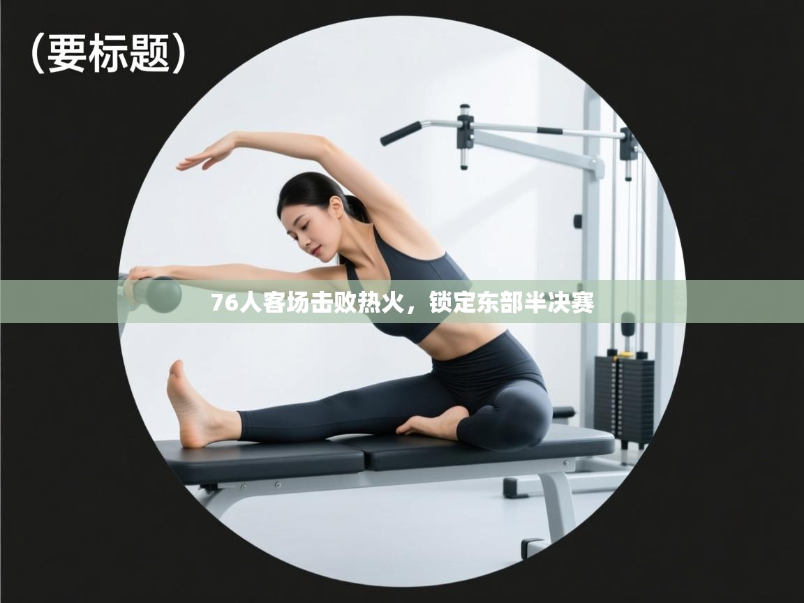 爱游体育直播-76人客场击败热火,锁定东部半决赛 第3张