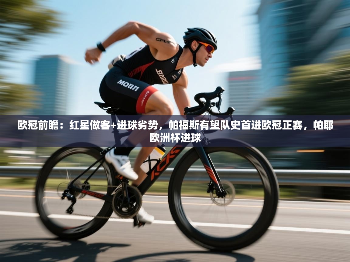 爱游戏体育娱乐赞助意甲-欧冠前瞻：红星做客+进球劣势，帕福斯有望队史首进欧冠正赛，帕耶欧洲杯进球