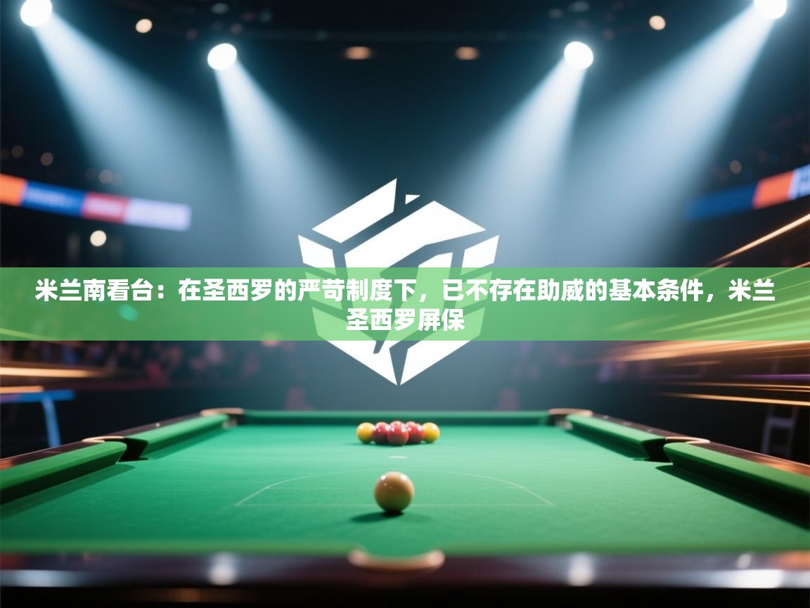 爱游戏平台官网入口-米兰南看台:在圣西罗的严苛制度下,已不存在助威的基本条件,米兰圣西罗屏保 第4张