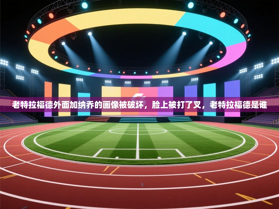爱游戏体育娱乐马竞赞助商-老特拉福德外面加纳乔的画像被破坏,脸上被打了叉,老特拉福德是谁 第2张