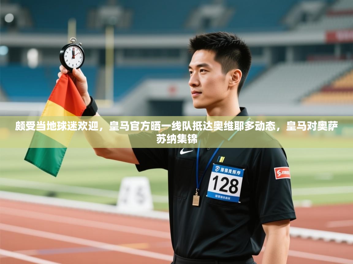 爱游戏体育-颇受当地球迷欢迎,皇马官方晒一线队抵达奥维耶多动态,皇马对奥萨苏纳集锦 第1张
