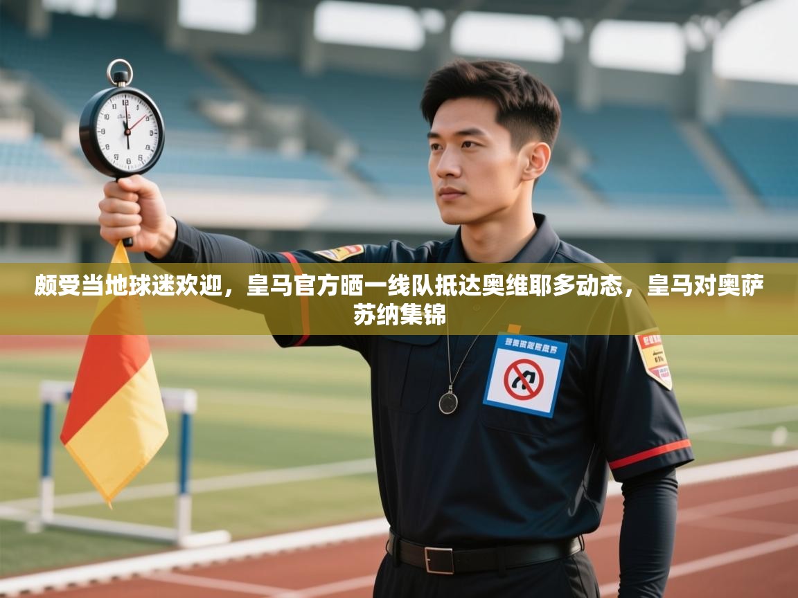 爱游戏体育-颇受当地球迷欢迎,皇马官方晒一线队抵达奥维耶多动态,皇马对奥萨苏纳集锦 第4张