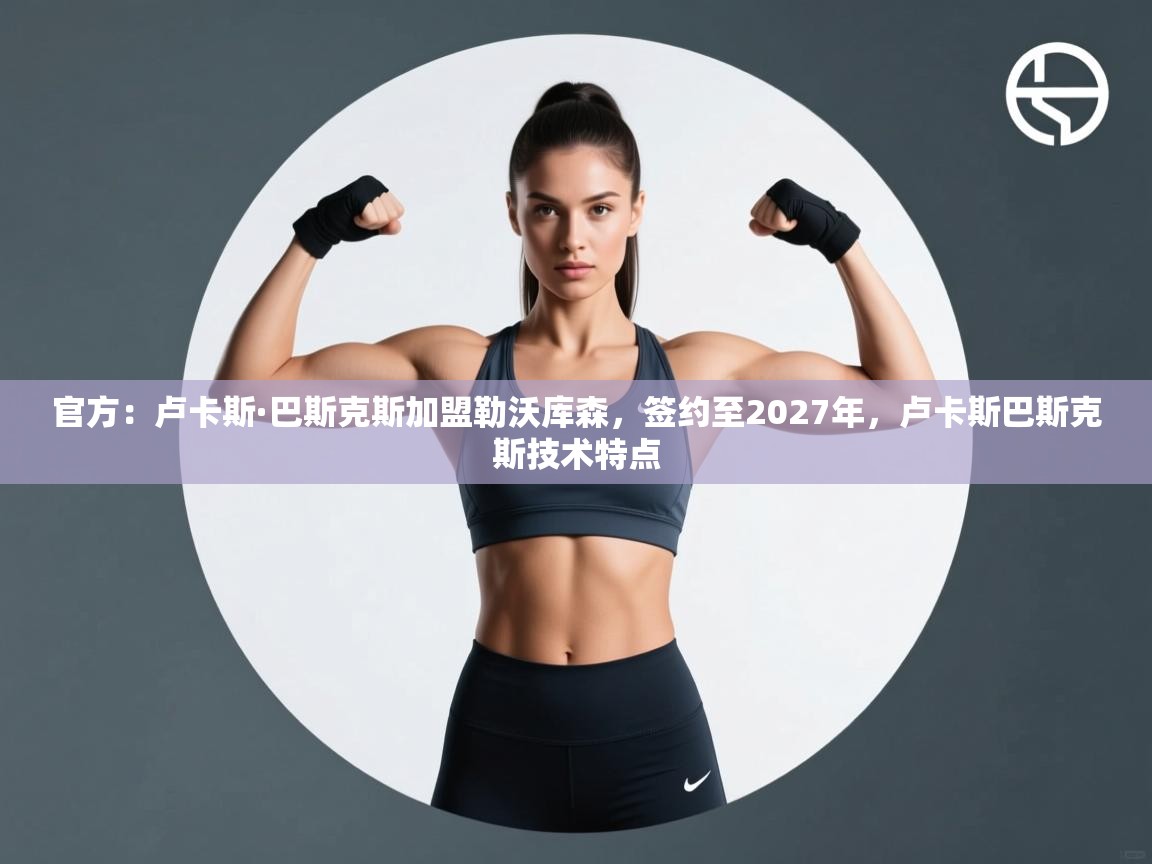 爱游戏直播-官方:卢卡斯·巴斯克斯加盟勒沃库森,签约至2027年,卢卡斯巴斯克斯技术特点 第2张