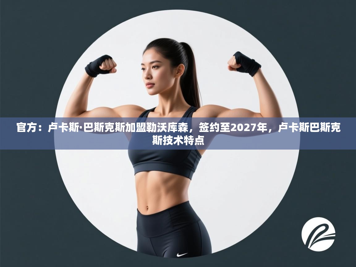 爱游戏直播-官方:卢卡斯·巴斯克斯加盟勒沃库森,签约至2027年,卢卡斯巴斯克斯技术特点 第4张