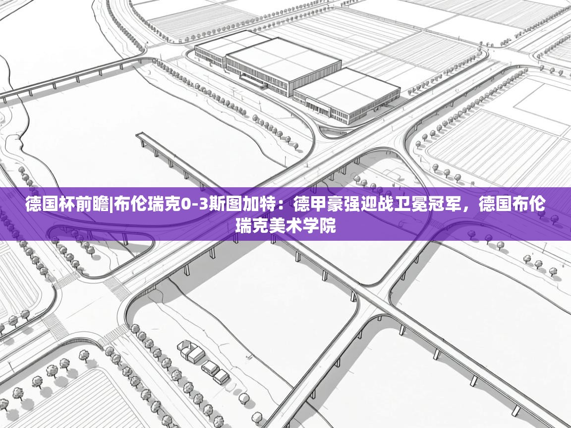 爱游戏体育直播-德国杯前瞻|布伦瑞克0-3斯图加特:德甲豪强迎战卫冕冠军,德国布伦瑞克美术学院 第3张