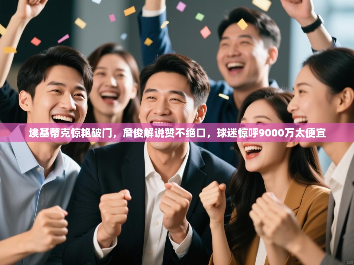 趣玩体育nba直播-埃基蒂克惊艳破门，詹俊解说赞不绝口，球迷惊呼9000万太便宜  第2张