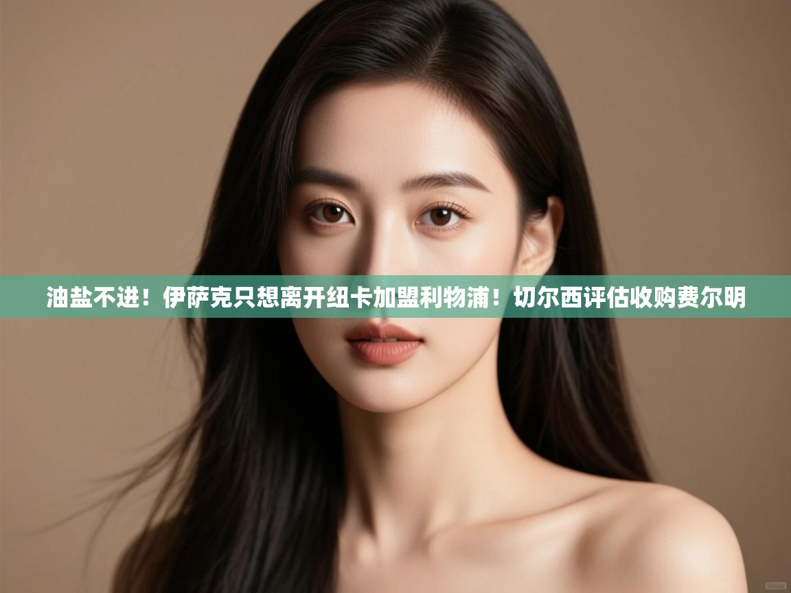 爱游戏体育在线app-油盐不进！伊萨克只想离开纽卡加盟利物浦！切尔西评估收购费尔明  第4张