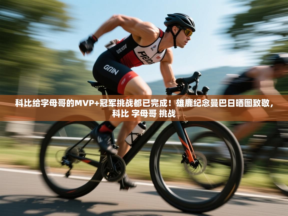 爱游戏体育官网-科比给字母哥的MVP+冠军挑战都已完成！雄鹿纪念曼巴日晒图致敬，科比 字母哥 挑战  第1张