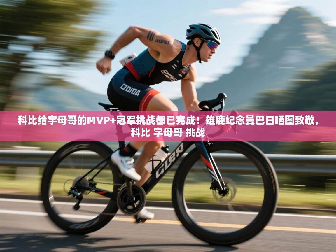 爱游戏体育官网-科比给字母哥的MVP+冠军挑战都已完成！雄鹿纪念曼巴日晒图致敬，科比 字母哥 挑战  第2张