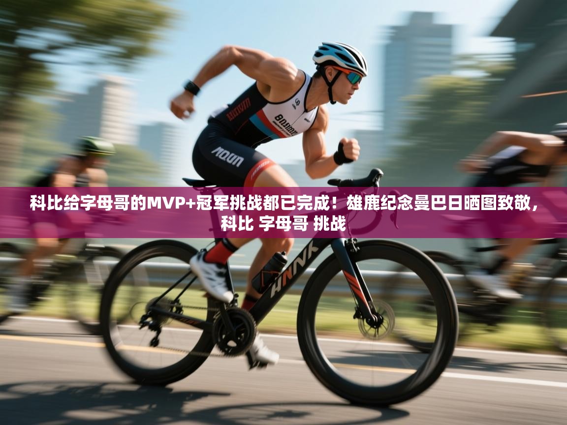 爱游戏体育官网-科比给字母哥的MVP+冠军挑战都已完成！雄鹿纪念曼巴日晒图致敬，科比 字母哥 挑战  第3张