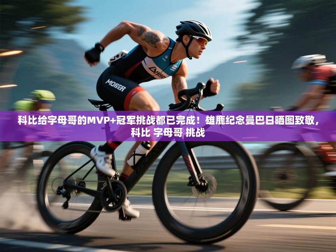 爱游戏体育官网-科比给字母哥的MVP+冠军挑战都已完成！雄鹿纪念曼巴日晒图致敬，科比 字母哥 挑战  第4张