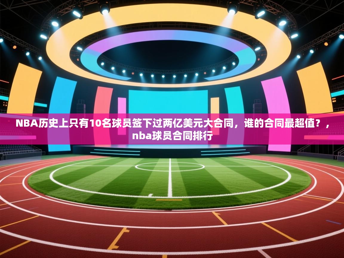 爱游戏体育直播-NBA历史上只有10名球员签下过两亿美元大合同，谁的合同最超值？，nba球员合同排行  第1张