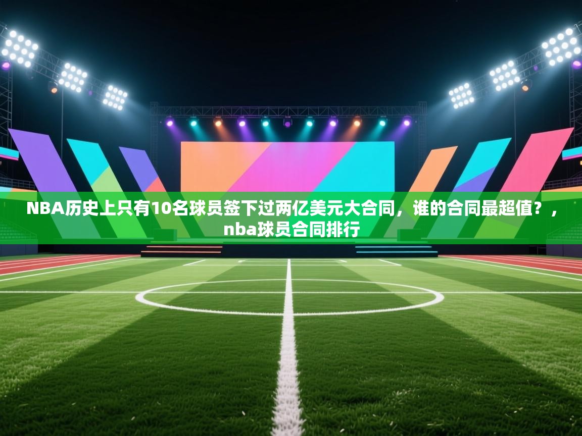 爱游戏体育直播-NBA历史上只有10名球员签下过两亿美元大合同，谁的合同最超值？，nba球员合同排行  第3张