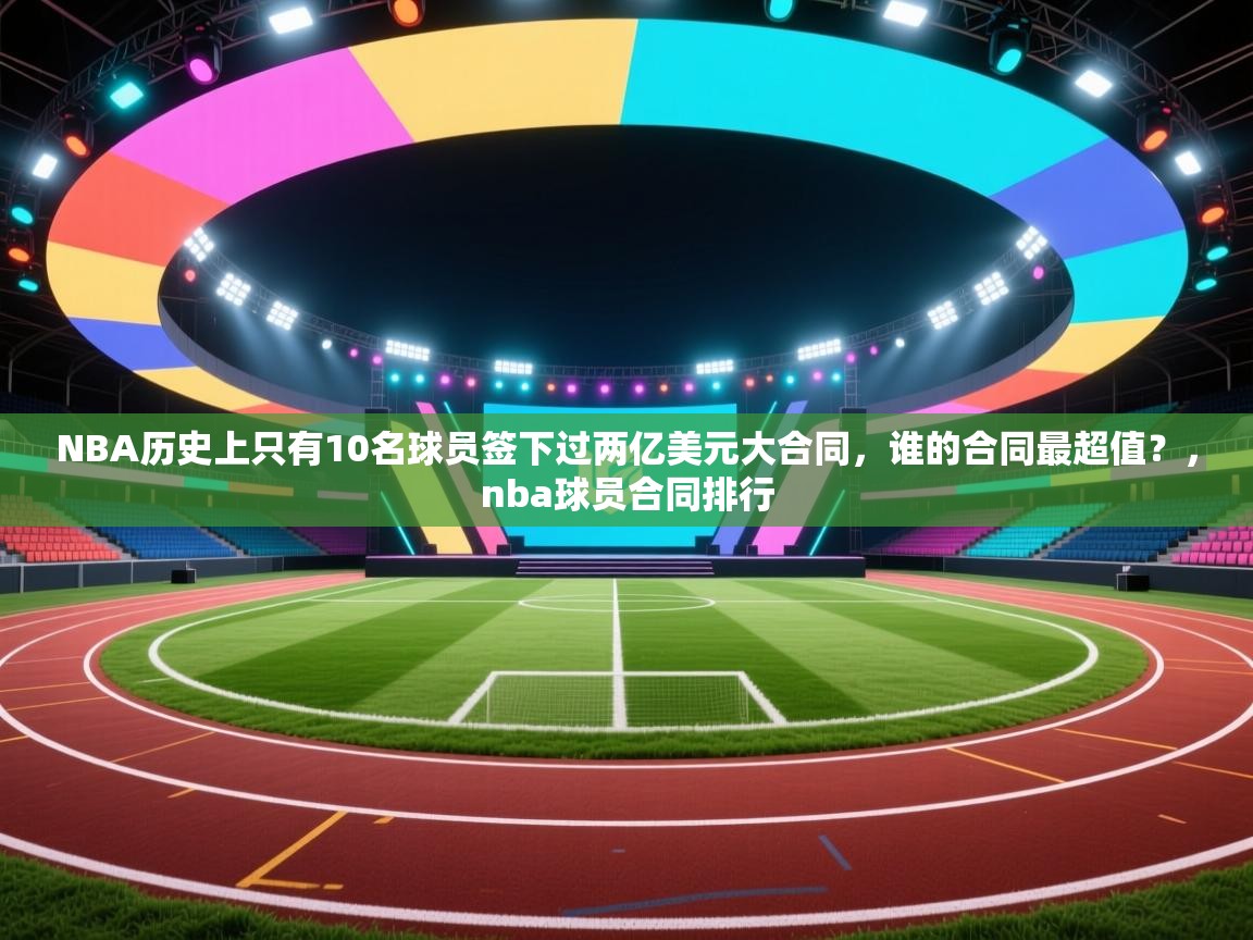 爱游戏体育直播-NBA历史上只有10名球员签下过两亿美元大合同，谁的合同最超值？，nba球员合同排行  第2张