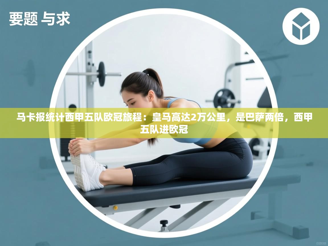 爱游戏影视-马卡报统计西甲五队欧冠旅程:皇马高达2万公里,是巴萨两倍,西甲五队进欧冠 第1张