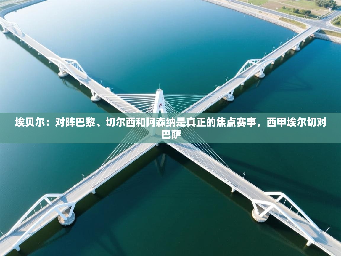 爱游戏体育娱乐赞助意甲-埃贝尔：对阵巴黎、切尔西和阿森纳是真正的焦点赛事，西甲埃尔切对巴萨  第2张