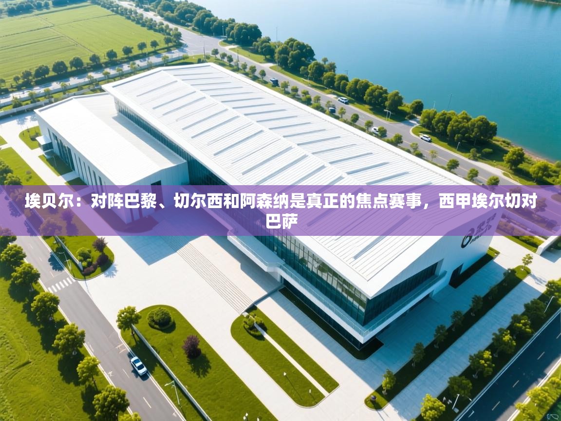 爱游戏体育娱乐赞助意甲-埃贝尔：对阵巴黎、切尔西和阿森纳是真正的焦点赛事，西甲埃尔切对巴萨  第4张