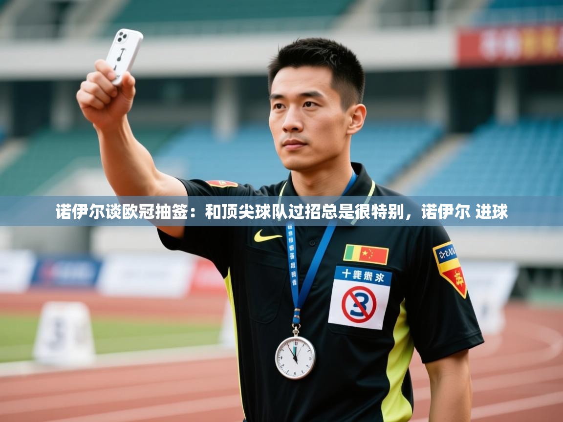 爱游戏体育-诺伊尔谈欧冠抽签：和顶尖球队过招总是很特别，诺伊尔 进球  第3张