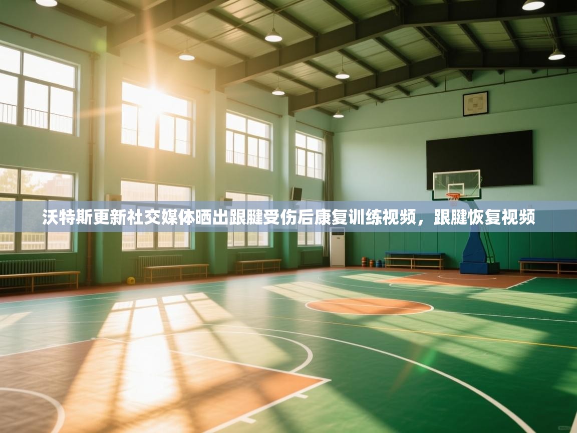 爱游戏体育在线app-沃特斯更新社交媒体晒出跟腱受伤后康复训练视频，跟腱恢复视频