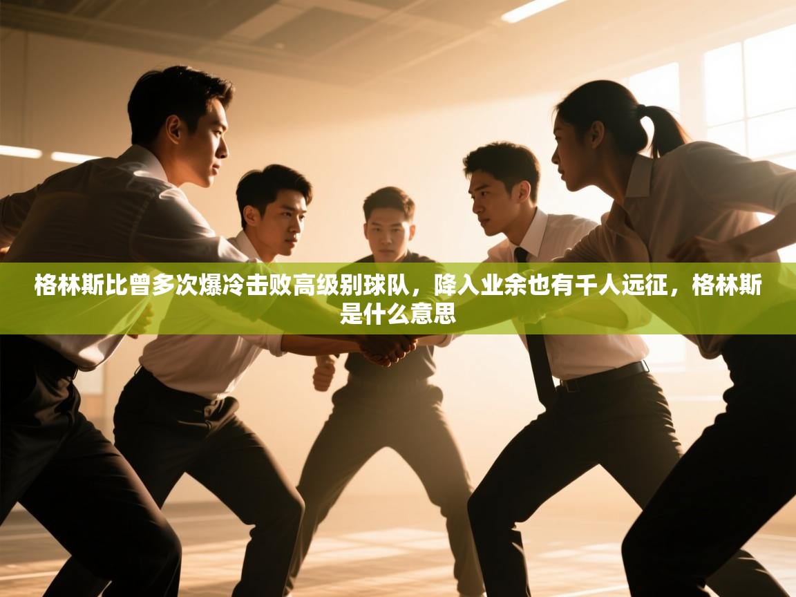 爱游戏体育下载-格林斯比曾多次爆冷击败高级别球队，降入业余也有千人远征，格林斯是什么意思