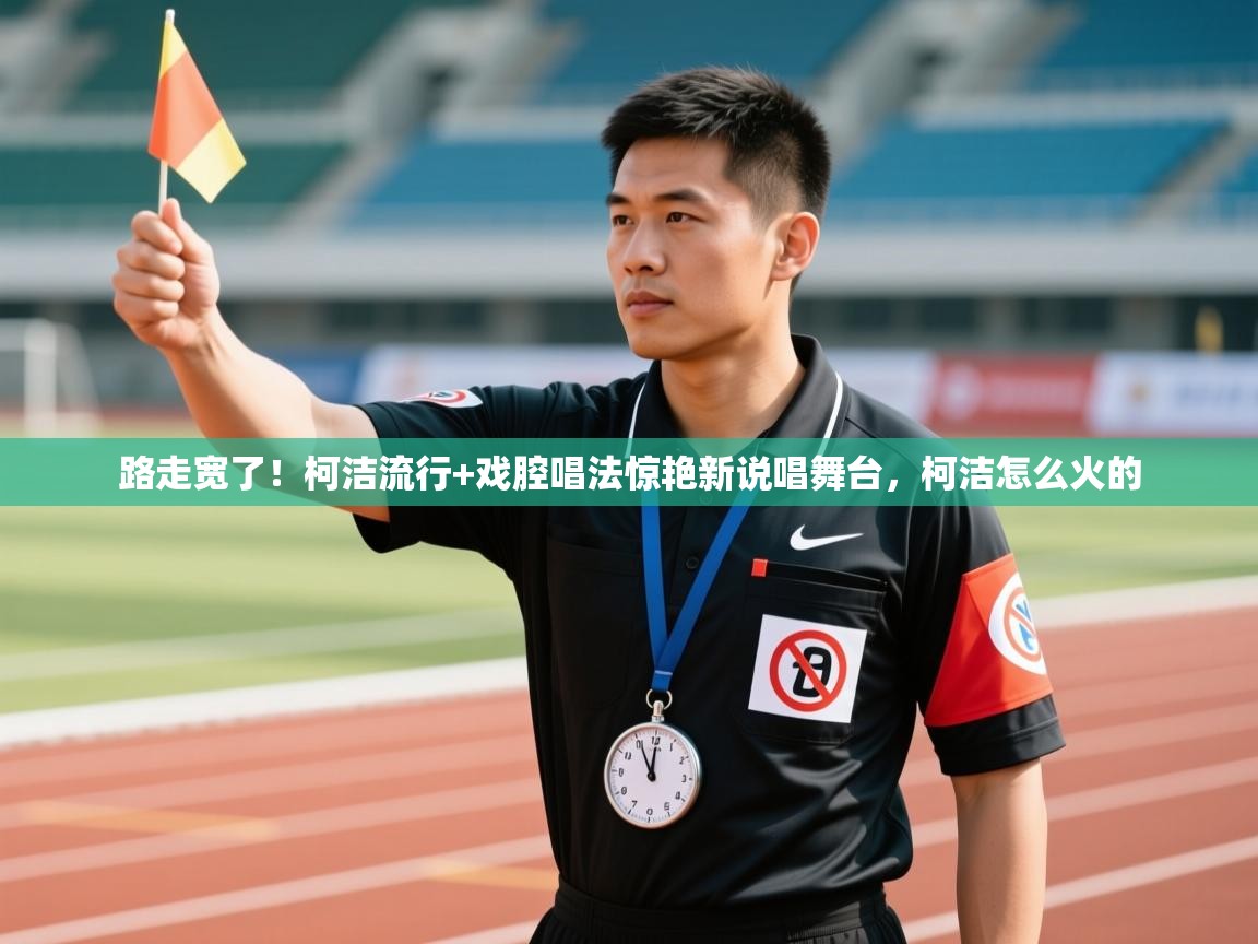 爱游戏体育直播-路走宽了!柯洁流行+戏腔唱法惊艳新说唱舞台,柯洁怎么火的 第3张