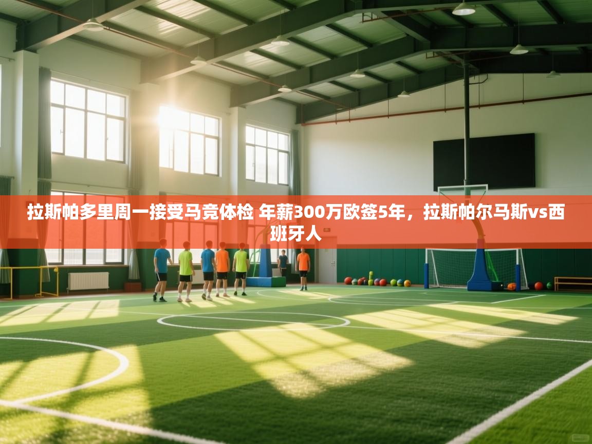 爱游戏直播-拉斯帕多里周一接受马竞体检 年薪300万欧签5年,拉斯帕尔马斯vs西班牙人 第3张