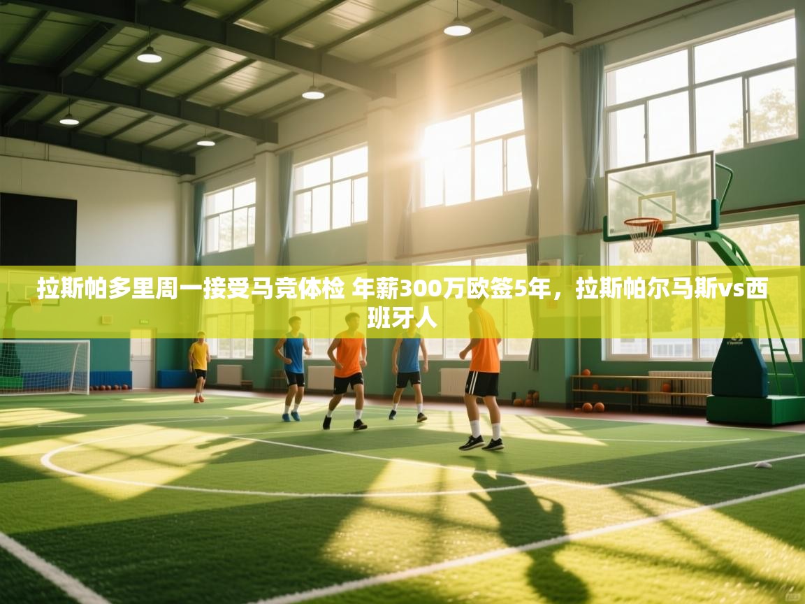 爱游戏直播-拉斯帕多里周一接受马竞体检 年薪300万欧签5年,拉斯帕尔马斯vs西班牙人 第2张