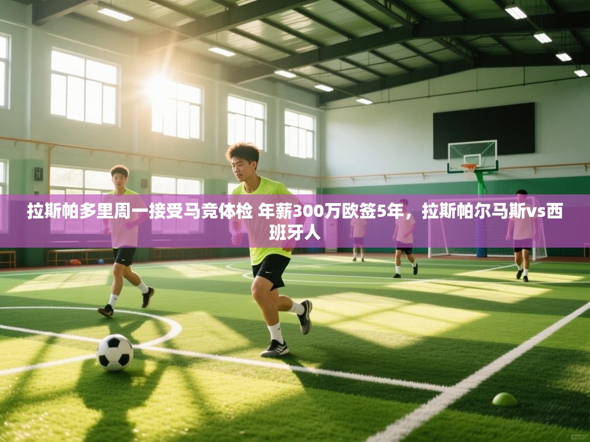 爱游戏直播-拉斯帕多里周一接受马竞体检 年薪300万欧签5年,拉斯帕尔马斯vs西班牙人 第4张