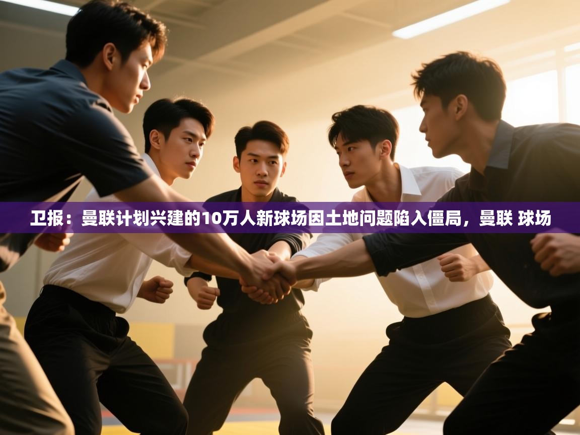 爱游戏体育在线登录-卫报：曼联计划兴建的10万人新球场因土地问题陷入僵局，曼联 球场  第2张