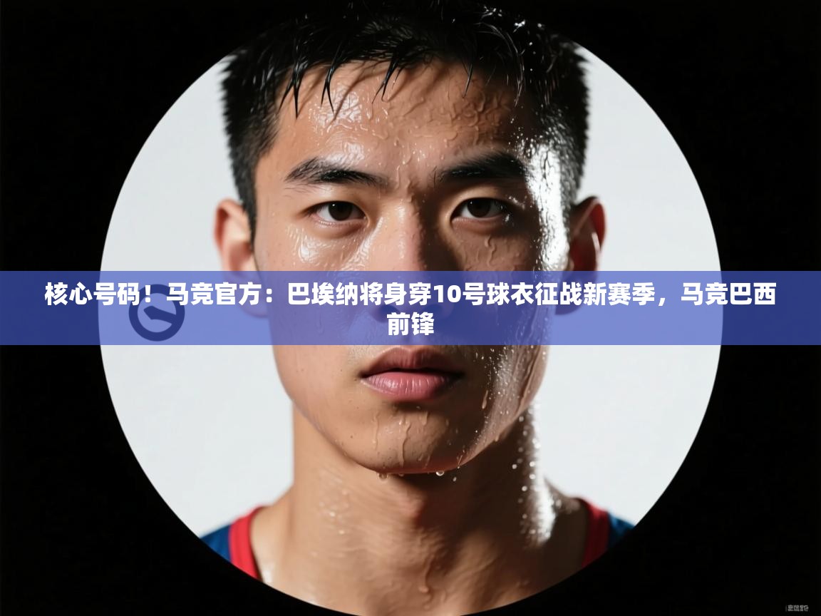 -核心号码!马竞官方:巴埃纳将身穿10号球衣征战新赛季,马竞巴西前锋 第2张